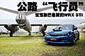 公路“飛行員” 試駕斯巴魯翼豹WRX STi