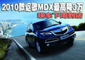 2010款謳歌MDX最高優(yōu)惠3萬 現(xiàn)車下周到店