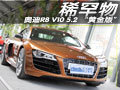 稀罕物“黄金版” 奥迪R8 V10 5.2实拍