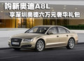 購新奧迪A8L 享深圳奧德六萬元奢華禮包