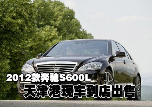 2012款奔驰S600L 天津港新车到店出售中