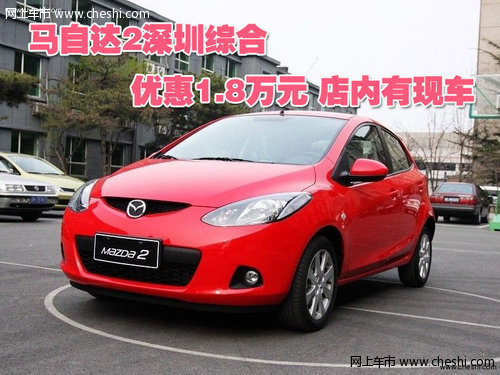 马自达2深圳综合优惠1.8万元 店内有现车