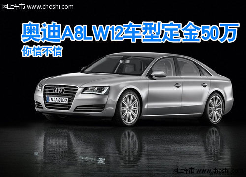 你信不信 奥迪A8L W12车型预定定金50万