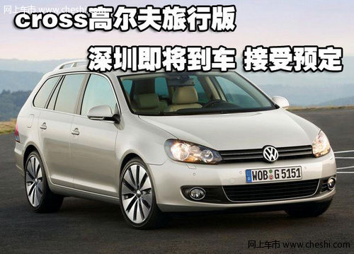 cross高尔夫旅行版深圳即将到车 接受预定