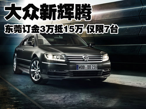 大众新辉腾东莞订金3万抵15万 仅限7台