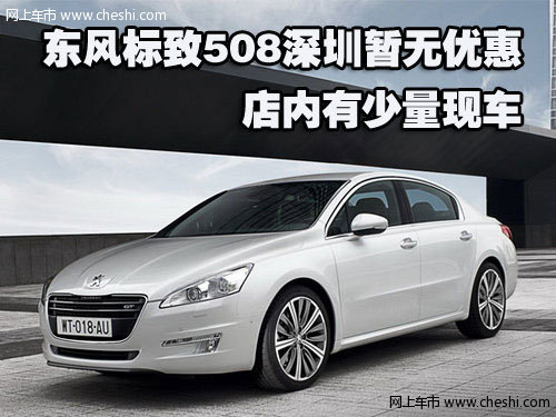 东风标致508深圳暂无优惠 店内有少量现车