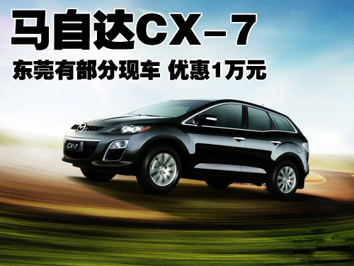 马自达CX-7东莞有部分现车 优惠1万元