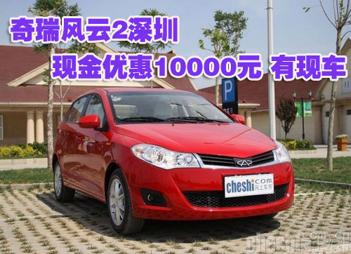 奇瑞风云2深圳现金优惠10000元 有现车