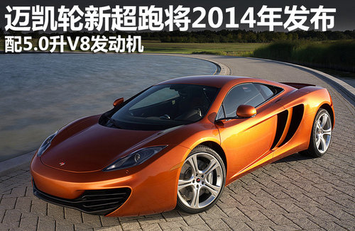 配5.0升V8引擎 迈凯轮新超跑将2014发布