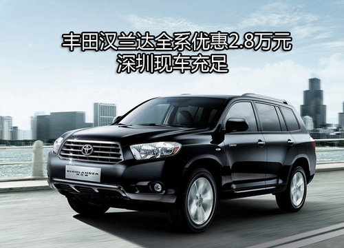丰田汉兰达全系优惠2.8万元 深圳现车充足