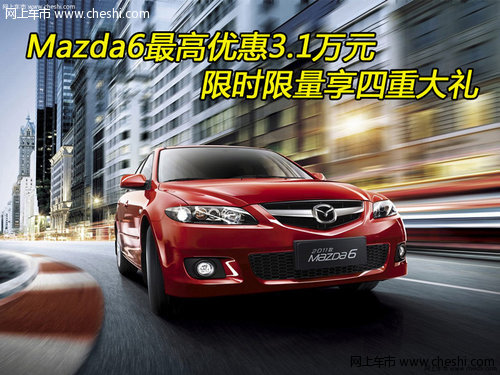 Mazda6最高优惠3.1万限时限量享四重大礼