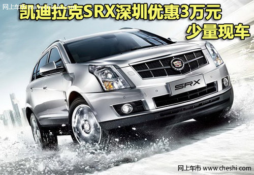 凯迪拉克SRX深圳现金优惠3万元 少量现车