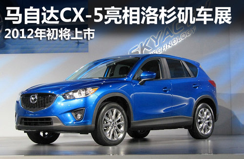 新马自达CX-5亮相洛杉矶车展 2012年上市