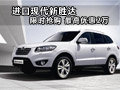 進(jìn)口現(xiàn)代新勝達(dá)限時搶購 最高優(yōu)惠2萬
