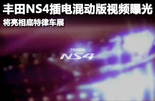 丰田NS4插电混动版视频曝光 亮相底特律