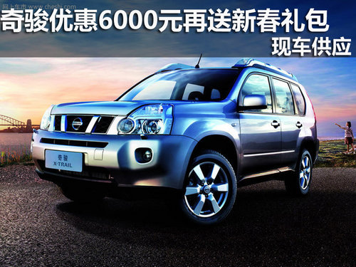 奇骏优惠6000元再送新春礼包 现车供应