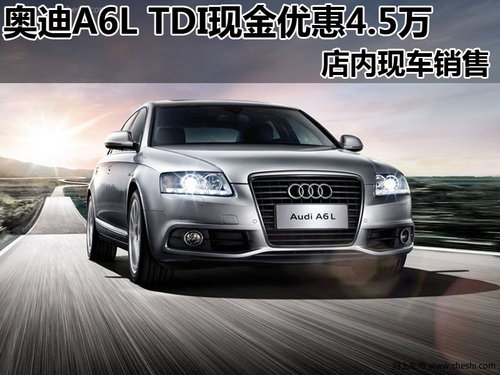 奥迪A6L TDI  购车尊享4.5万元现金优惠