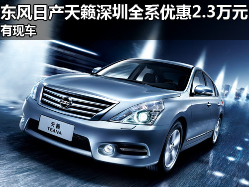 东风日产天籁深圳全系优惠2.3万 有现车