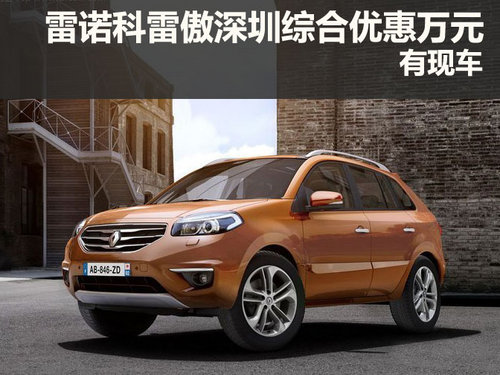 雷諾科雷傲深圳地區(qū)綜合優(yōu)惠萬元 有現(xiàn)車