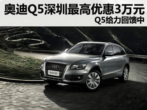 奥迪Q5深圳最高优惠3万元 Q5给力回馈中