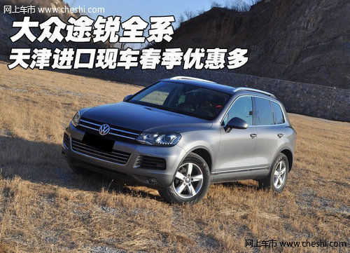 大众途锐全系  天津进口现车春季优惠多