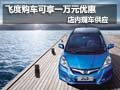 飛度購車可享一萬元優(yōu)惠 店內(nèi)現(xiàn)車供應(yīng)