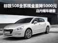 標(biāo)致508全系現(xiàn)金直降5000元 店內(nèi)有現(xiàn)車