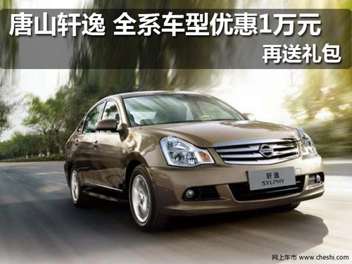 唐山轩逸 全系车型优惠1万元  再送礼包
