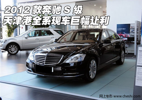 2012款奔驰S级全系现车 天津港超高优惠