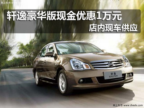 轩逸豪华版现金优惠1万元店内现车供应