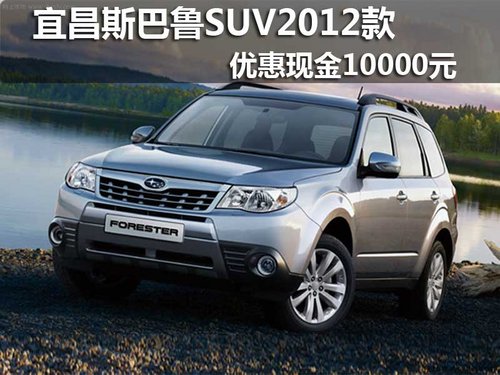 宜昌斯巴鲁SUV2012款  优惠现金10000元