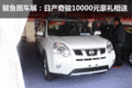 鲅魚圈車展：日產(chǎn)奇駿10000元豪禮相送
