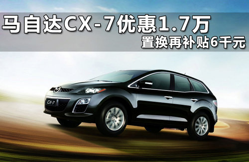 马自达CX-7优惠1.7万 置换再补贴6千元