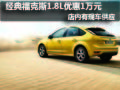 1.8L經(jīng)典福克斯優(yōu)惠1萬元 店內(nèi)現(xiàn)車供應(yīng)