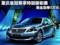 重慶皇冠尊享特別版鉅惠 現金直降5萬元