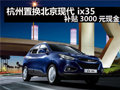 杭州置換北京現(xiàn)代 ix35 補(bǔ)貼3000元現(xiàn)金