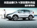 東風(fēng)本田全新CR-V 深圳地區(qū)提車零等待