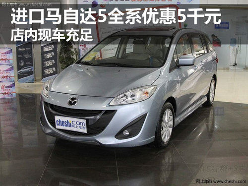 進(jìn)口馬自達(dá)5全系優(yōu)惠5千 店內(nèi)現(xiàn)車(chē)充足