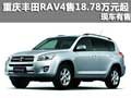 重慶豐田RAV4售18.78萬元起 現車有售