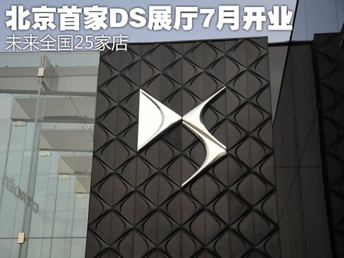 北京首家DS展厅7月开业 未来全国25家店