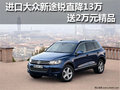 進(jìn)口大眾新途銳直降13萬(wàn) 送2萬(wàn)元精品