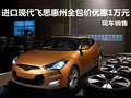 現代飛思惠州全包價優惠1萬元 現車銷售