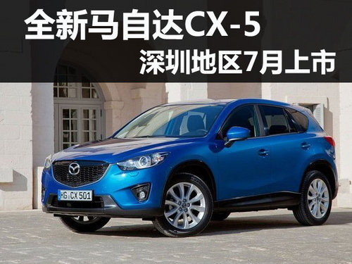 全新马自达CX-5 深圳地区7月上市可订购