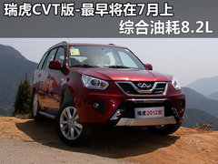 综合油耗8.2L 瑞虎CVT版-最早将在7月上