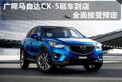 广隆马自达CX-5展车到店 全面接受预定