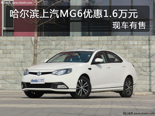 哈尔滨上汽MG6优惠1.6万元 现车有售