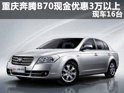 重庆奔腾B70现金优惠3万以上 现车16台