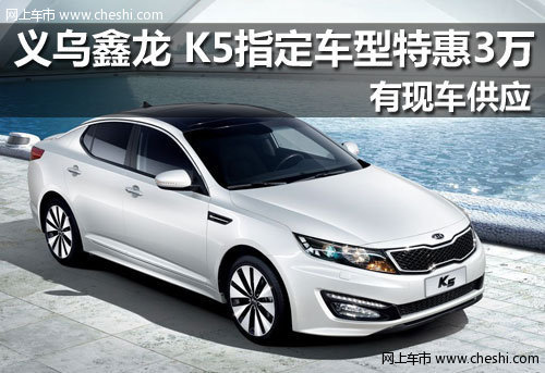 义乌鑫龙 新款起亚K5指定车型特惠3万元