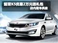 起亞K5購車享優(yōu)惠2萬元送禮包 現(xiàn)車銷售