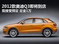 2012款?yuàn)W迪Q3即將到店 接受預(yù)定定金1萬(wàn)